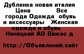 Дубленка новая италия › Цена ­ 15 000 - Все города Одежда, обувь и аксессуары » Женская одежда и обувь   . Ненецкий АО,Вижас д.